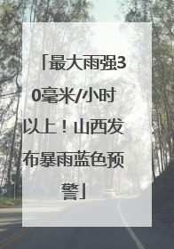最大雨强30毫米/小时以上！山西发布暴雨蓝色预警