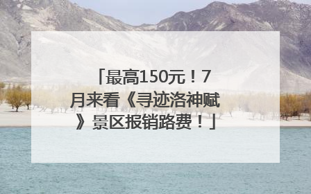 最高150元！7月来看《寻迹洛神赋》景区报销路费！