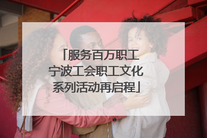 服务百万职工 宁波工会职工文化系列活动再启程