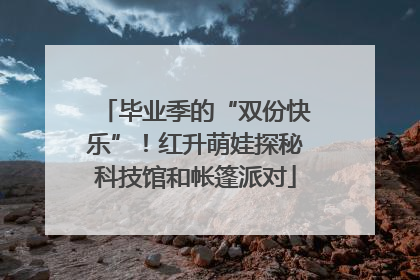 毕业季的“双份快乐”！红升萌娃探秘科技馆和帐篷派对