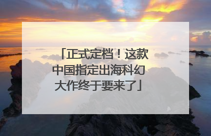 正式定档！这款中国指定出海科幻大作终于要来了