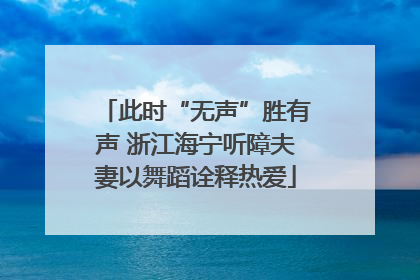 此时“无声”胜有声 浙江海宁听障夫妻以舞蹈诠释热爱