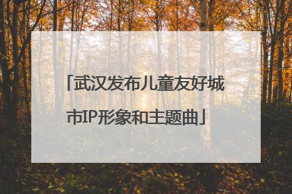 武汉发布儿童友好城市IP形象和主题曲