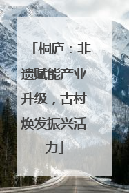 桐庐：非遗赋能产业升级，古村焕发振兴活力
