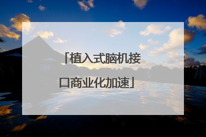 植入式脑机接口商业化加速