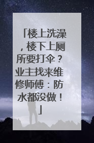 楼上洗澡，楼下上厕所要打伞？业主找来维修师傅：防水都没做！
