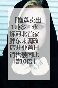 榴莲卖出1吨多！永辉河北首家胖东来调改店开业首日销售额同比增10倍