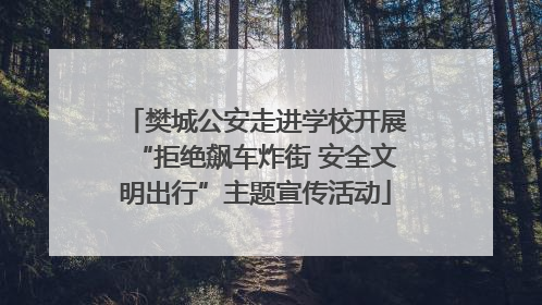 樊城公安走进学校开展“拒绝飙车炸街 安全文明出行”主题宣传活动
