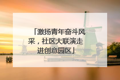 激扬青年奋斗风采，社区大联演走进创意园区