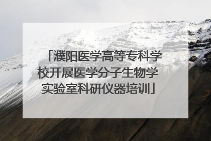 濮阳医学高等专科学校开展医学分子生物学实验室科研仪器培训