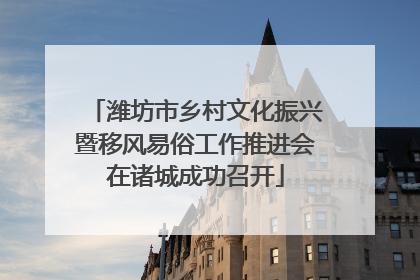 潍坊市乡村文化振兴暨移风易俗工作推进会在诸城成功召开