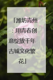 潍坊青州：用青春创意绽放千年古城文化繁花