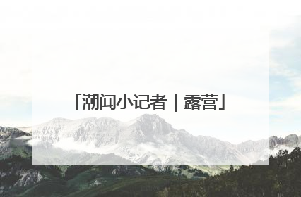 潮闻小记者｜露营