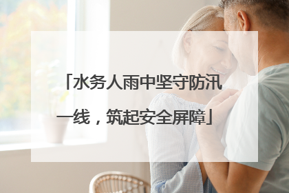 水务人雨中坚守防汛一线，筑起安全屏障