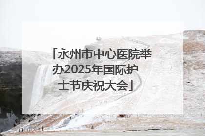 永州市中心医院举办2025年国际护士节庆祝大会