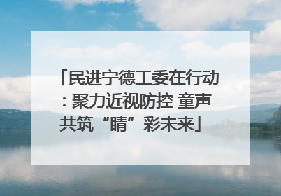 民进宁德工委在行动：聚力近视防控 童声共筑“睛”彩未来