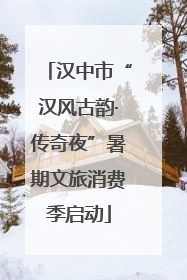 汉中市“汉风古韵·传奇夜”暑期文旅消费季启动