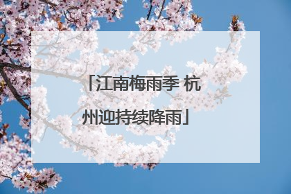 江南梅雨季 杭州迎持续降雨