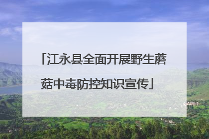 江永县全面开展野生蘑菇中毒防控知识宣传