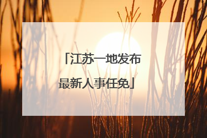 江苏一地发布最新人事任免