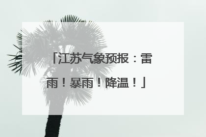 江苏气象预报：雷雨！暴雨！降温！