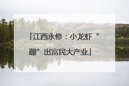 江西永修：小龙虾“蹦”出富民大产业