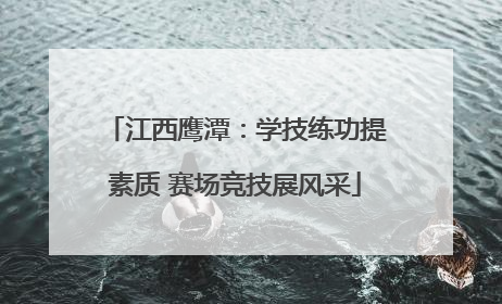 江西鹰潭：学技练功提素质 赛场竞技展风采