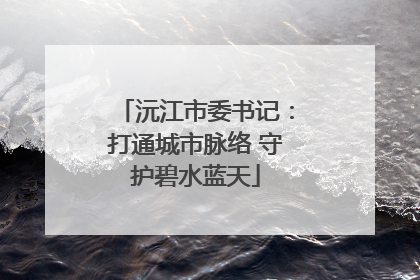 沅江市委书记：打通城市脉络 守护碧水蓝天