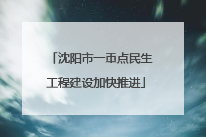 沈阳市一重点民生工程建设加快推进