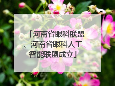 河南省眼科联盟、河南省眼科人工智能联盟成立