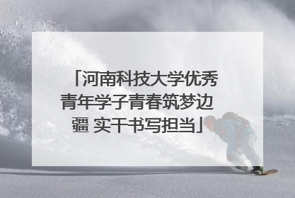 河南科技大学优秀青年学子青春筑梦边疆 实干书写担当
