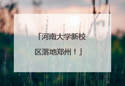 河南大学新校区落地郑州！