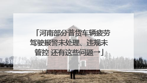 河南部分普货车辆疲劳驾驶报警未处理、违规未管控 还有这些问题→