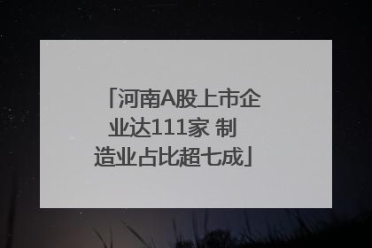 河南A股上市企业达111家 制造业占比超七成