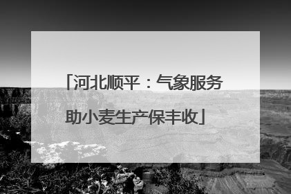 河北顺平：气象服务助小麦生产保丰收