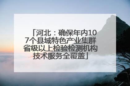 河北：确保年内107个县域特色产业集群省级以上检验检测机构技术服务全覆盖