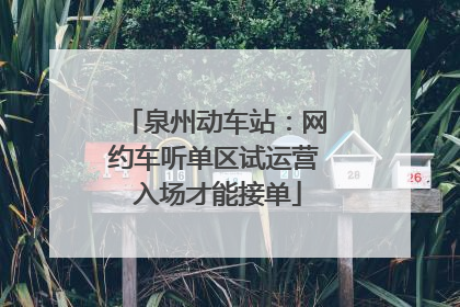 泉州动车站：网约车听单区试运营 入场才能接单