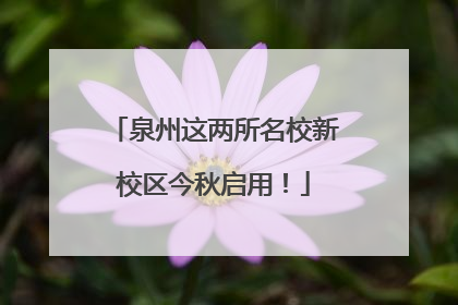 泉州这两所名校新校区今秋启用！