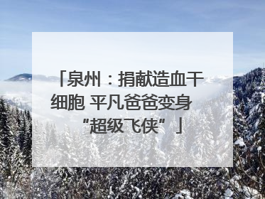 泉州：捐献造血干细胞 平凡爸爸变身“超级飞侠”