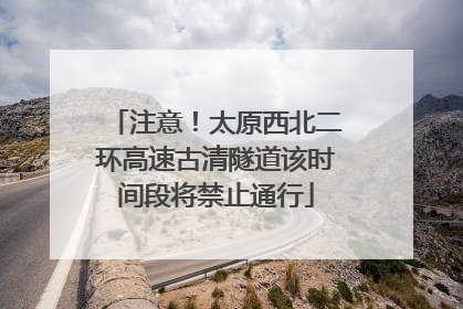 注意！太原西北二环高速古清隧道该时间段将禁止通行