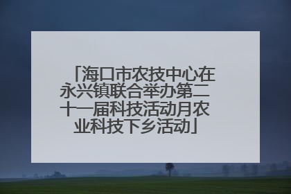 海口市农技中心在永兴镇联合举办第二十一届科技活动月农业科技下乡活动