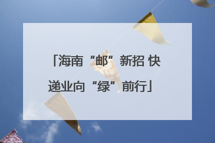 海南“邮”新招 快递业向“绿”前行