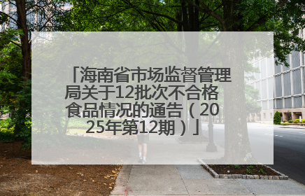 海南省市场监督管理局关于12批次不合格食品情况的通告（2025年第12期）