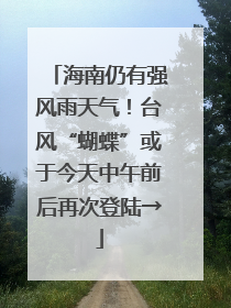 海南仍有强风雨天气！台风“蝴蝶”或于今天中午前后再次登陆→