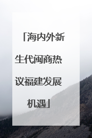 海内外新生代闽商热议福建发展机遇