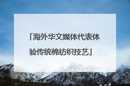 海外华文媒体代表体验传统棉纺织技艺