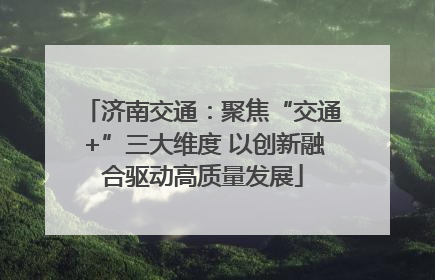 济南交通：聚焦“交通+”三大维度 以创新融合驱动高质量发展