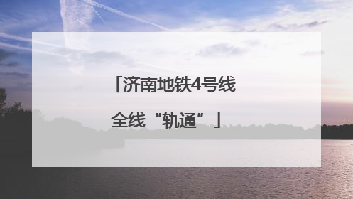济南地铁4号线全线“轨通”