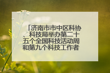 济南市市中区科协、科技局举办第二十五个全国科技活动周和第九个科技工作者日主场活动