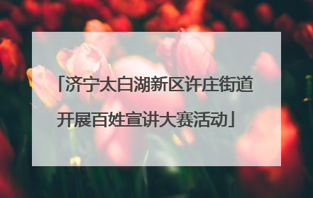 济宁太白湖新区许庄街道开展百姓宣讲大赛活动